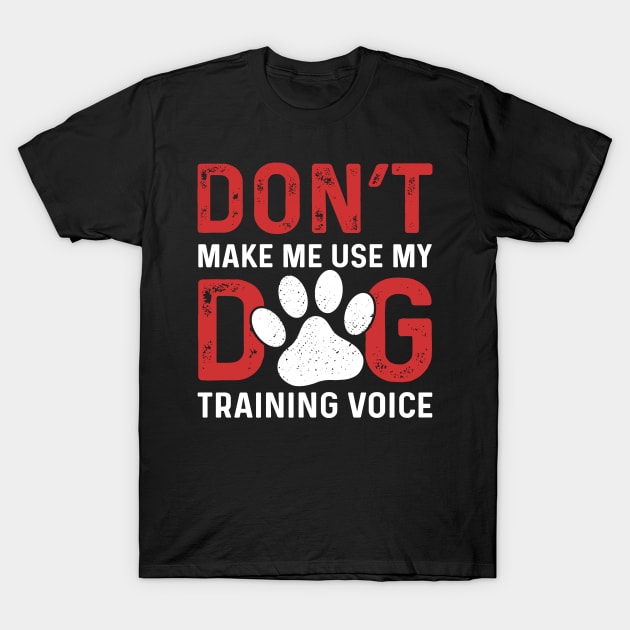 Don't Make Me Use My Dog Training Voice T-Shirt by maxcode